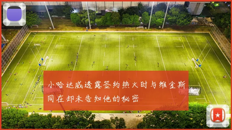 小哈达威透露签约热火时与维金斯同在却未告知他的秘密