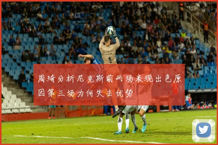 周琦分析尼克斯前两场表现出色原因第三场为何失去优势