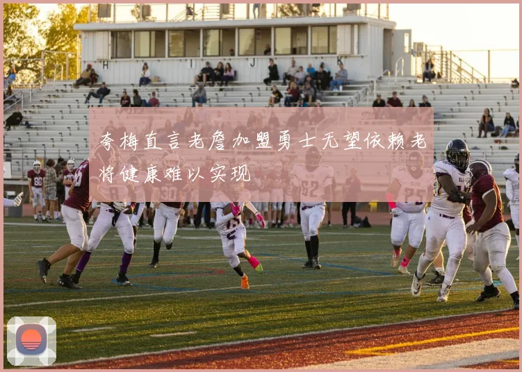 夸梅直言老詹加盟勇士无望依赖老将健康难以实现