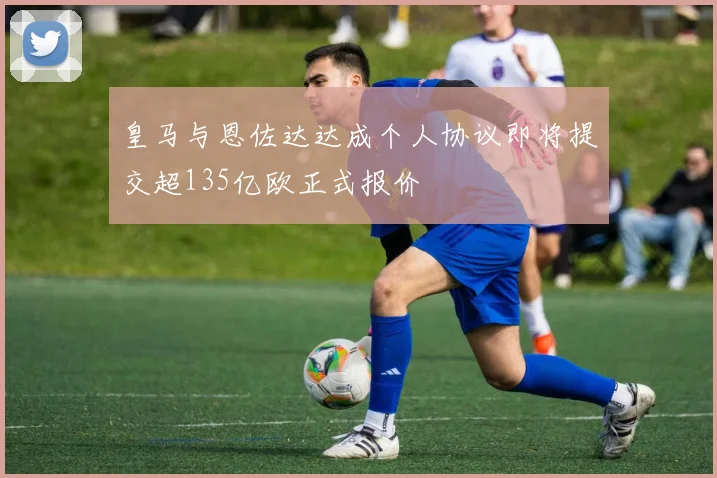 皇马与恩佐达达成个人协议即将提交超135亿欧正式报价