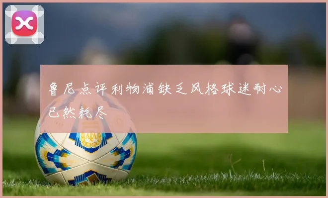 鲁尼点评利物浦缺乏风格球迷耐心已然耗尽