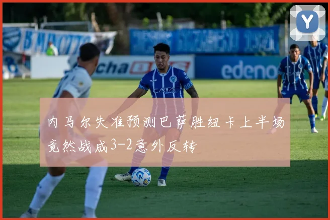 内马尔失准预测巴萨胜纽卡上半场竟然战成3-2意外反转