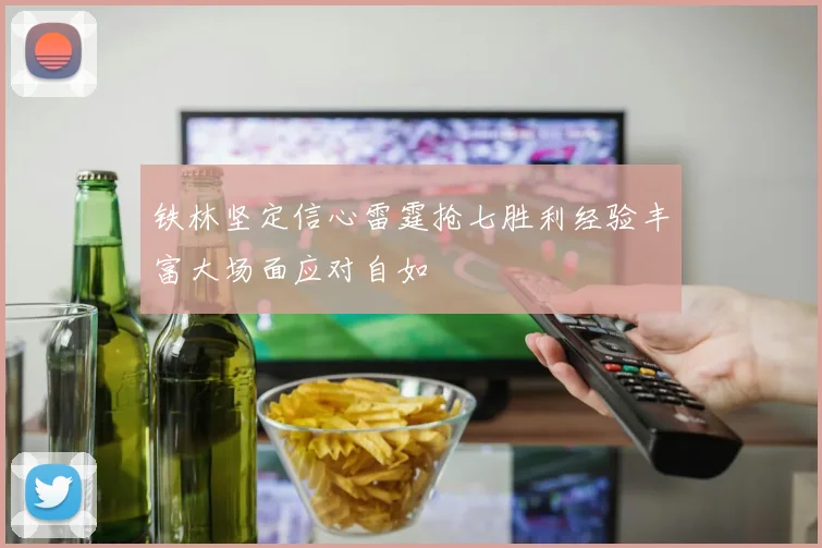 铁林坚定信心雷霆抢七胜利经验丰富大场面应对自如