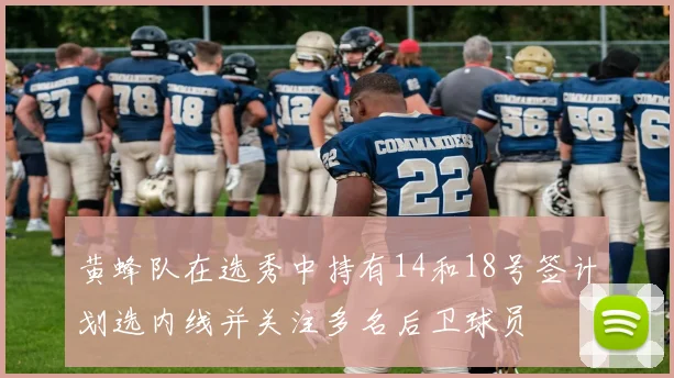 黄蜂队在选秀中持有14和18号签计划选内线并关注多名后卫球员